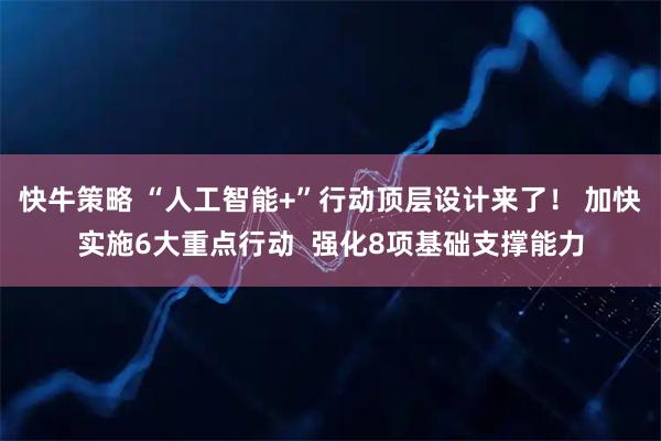 快牛策略 “人工智能+”行动顶层设计来了！ 加快实施6大重点行动  强化8项基础支撑能力