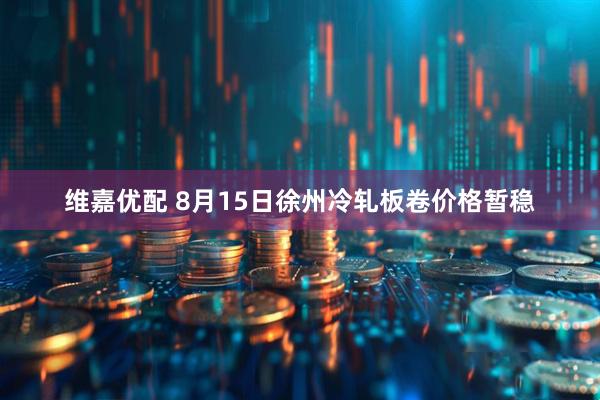 维嘉优配 8月15日徐州冷轧板卷价格暂稳