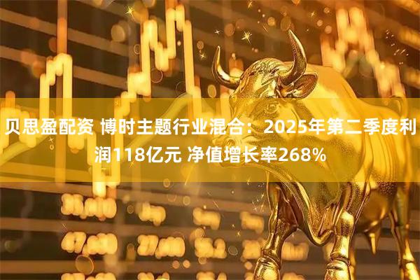 贝思盈配资 博时主题行业混合：2025年第二季度利润118亿元 净值增长率268%