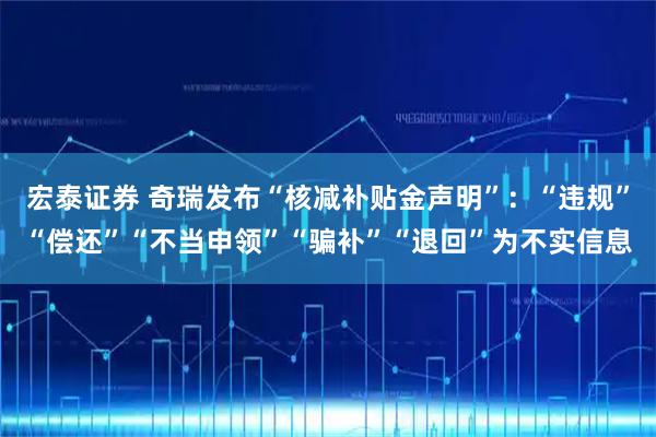 宏泰证券 奇瑞发布“核减补贴金声明”：“违规”“偿还”“不当申领”“骗补”“退回”为不实信息