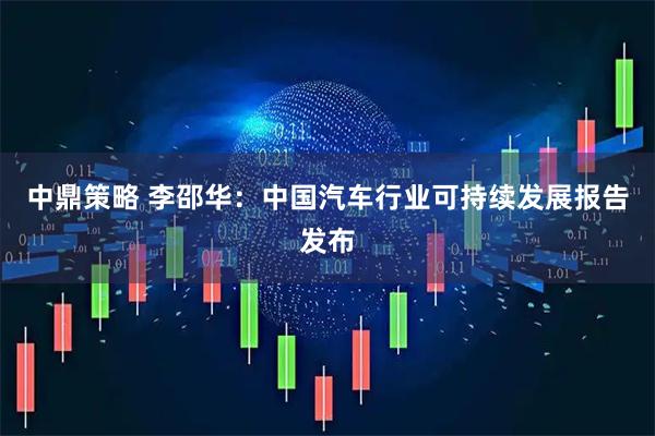 中鼎策略 李邵华：中国汽车行业可持续发展报告发布