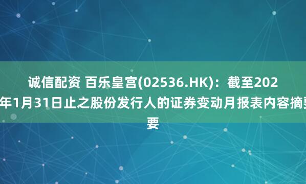 诚信配资 百乐皇宫(02536.HK)：截至2026年1月31日止之股份发行人的证券变动月报表内容摘要