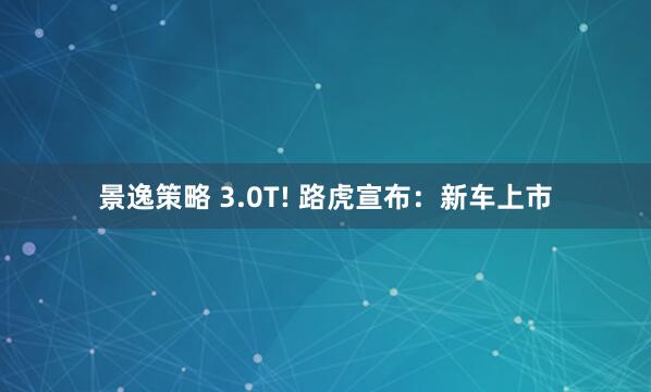 景逸策略 3.0T! 路虎宣布:新车上市