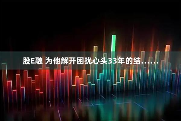 股E融 为他解开困扰心头33年的结……